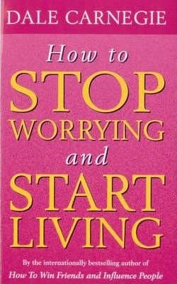 How To Stop Worrying And Start Living