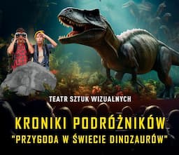 Kroniki Podróżników: Przygoda w Świecie Dinozaurów. Spektakl Multimedialny z efektem 3D.