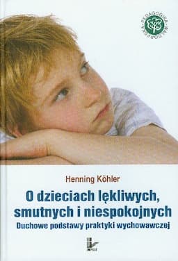 O Dzieciach Lękliwych Smutnych i Niespokojnych Duchowe Podstawy Praktyki Wychowawczej